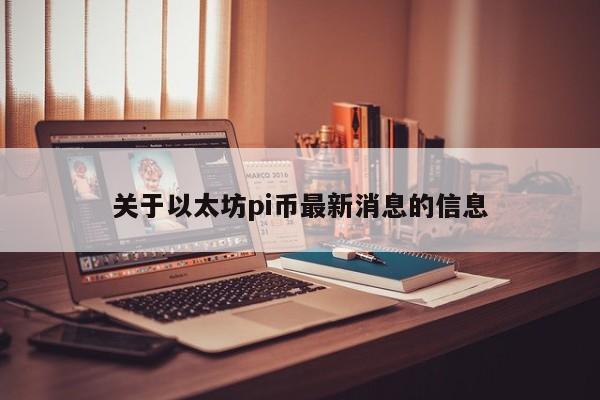 关于以太坊pi币最新消息的信息