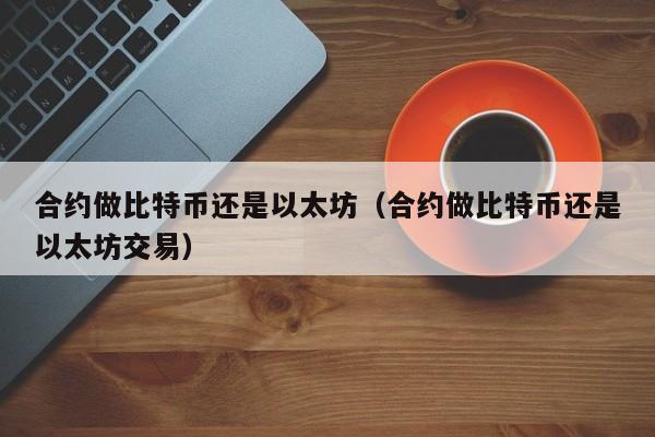 合约做比特币还是以太坊(合约做比特币还是以太坊交易)